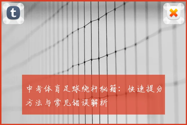 中考体育足球绕杆秘籍:快速提分方法与常见错误解析