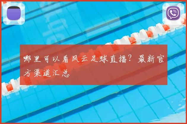 哪里可以看风云足球直播?最新官方渠道汇总