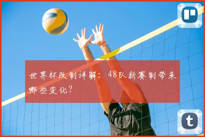 世界杯改制详解：48队新赛制带来哪些变化？