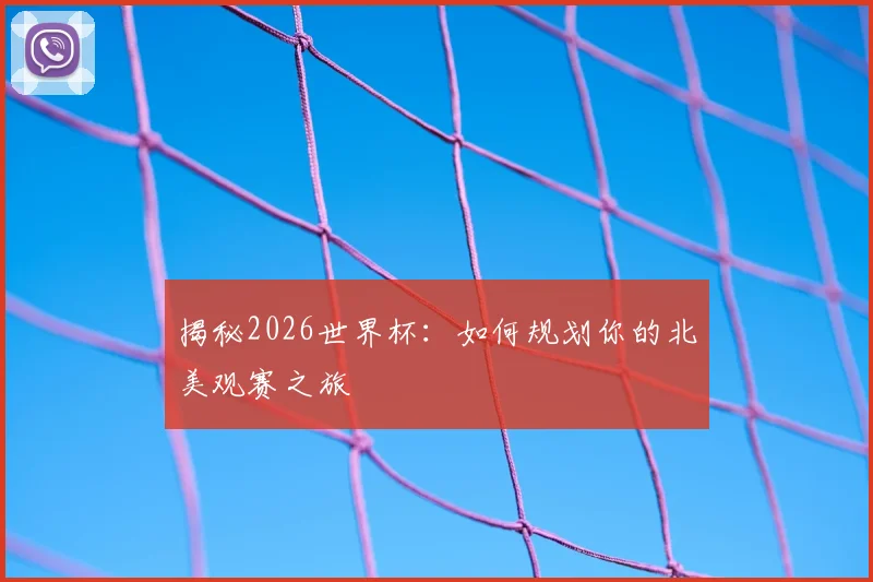 揭秘2026世界杯:如何规划你的北美观赛之旅