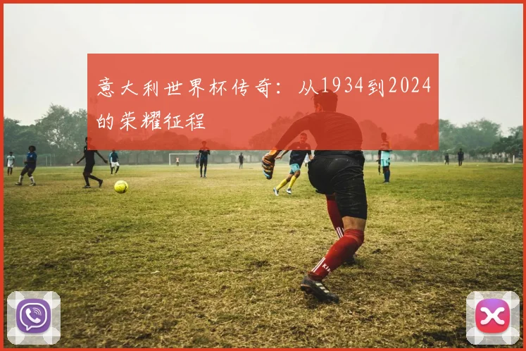 意大利世界杯传奇:从1934到2024的荣耀征程