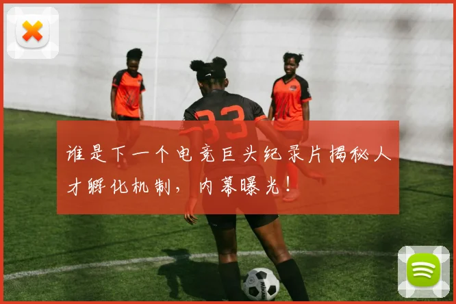 谁是下一个电竞巨头纪录片揭秘人才孵化机制,内幕曝光!