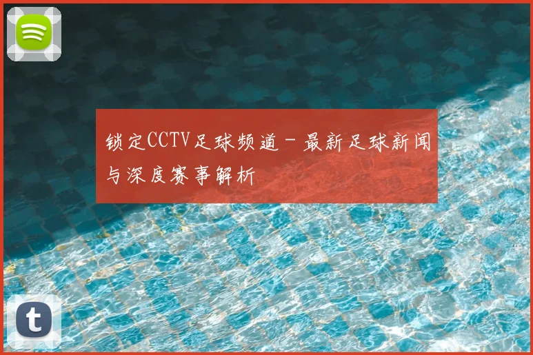 锁定CCTV足球频道 - 最新足球新闻与深度赛事解析