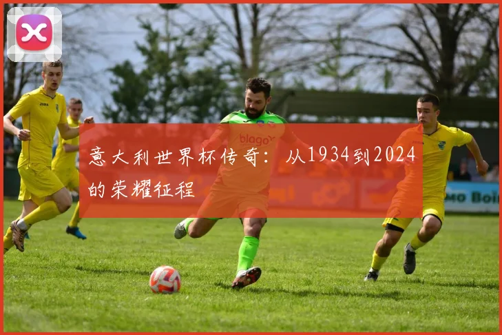 意大利世界杯传奇:从1934到2024的荣耀征程